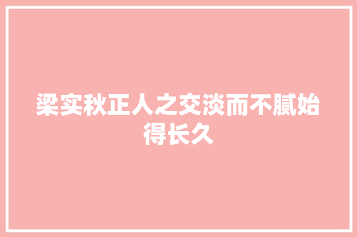 梁实秋正人之交淡而不腻始得长久