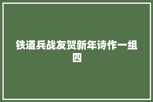 铁道兵战友贺新年诗作一组四
