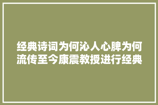 经典诗词为何沁人心脾为何流传至今康震教授进行经典解读
