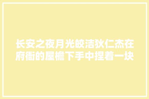 长安之夜月光皎洁狄仁杰在府衙的屋檐下手中捏着一块玉佩