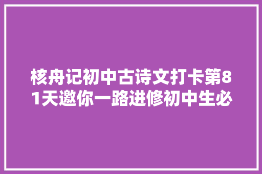 核舟记初中古诗文打卡第81天邀你一路进修初中生必备古诗词和古文连续打卡30天即可获赠图书