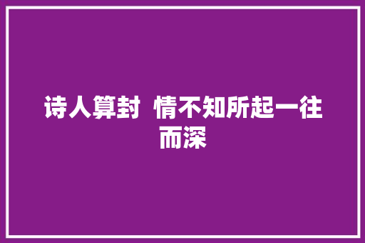 诗人算封  情不知所起一往而深