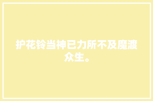 护花铃当神已力所不及魔渡众生。