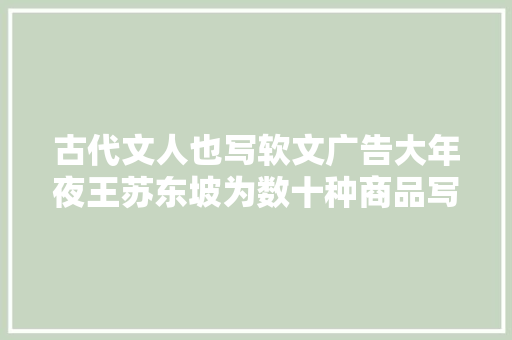 古代文人也写软文广告大年夜王苏东坡为数十种商品写过广告词