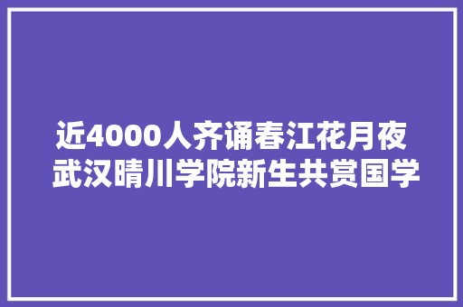 近4000人齐诵春江花月夜 武汉晴川学院新生共赏国学之美