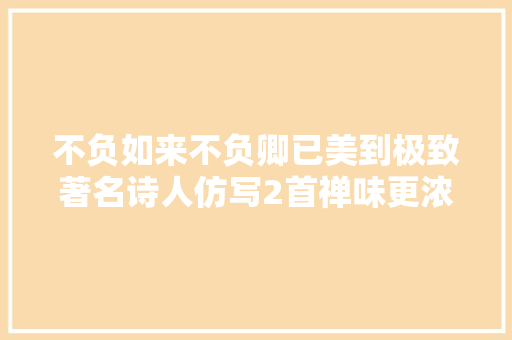 不负如来不负卿已美到极致著名诗人仿写2首禅味更浓