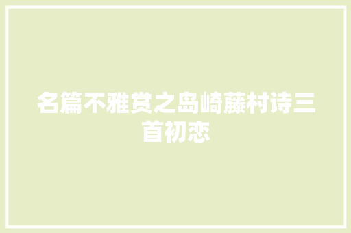名篇不雅赏之岛崎藤村诗三首初恋