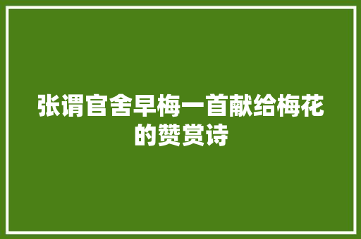 张谓官舍早梅一首献给梅花的赞赏诗