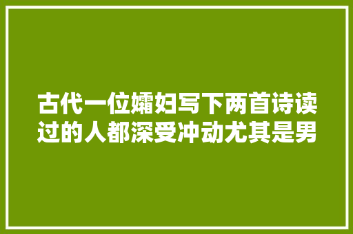古代一位孀妇写下两首诗读过的人都深受冲动尤其是男性同胞