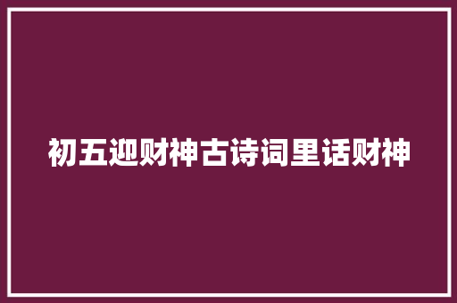 初五迎财神古诗词里话财神