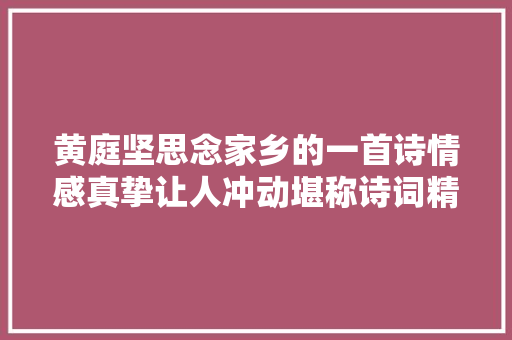 黄庭坚思念家乡的一首诗情感真挚让人冲动堪称诗词精品