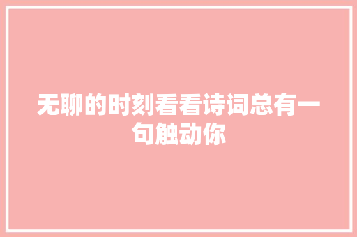 无聊的时刻看看诗词总有一句触动你