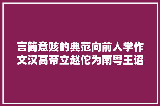 言简意赅的典范向前人学作文汉高帝立赵佗为南粤王诏