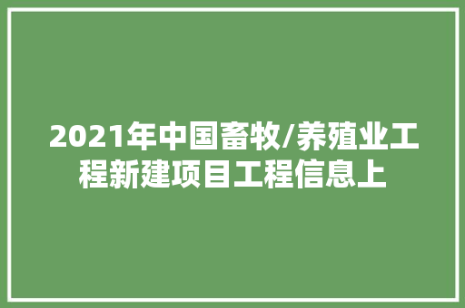 2021年中国畜牧/养殖业工程新建项目工程信息上