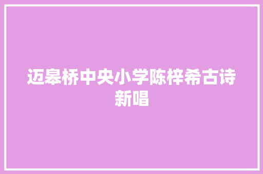 迈皋桥中央小学陈梓希古诗新唱
