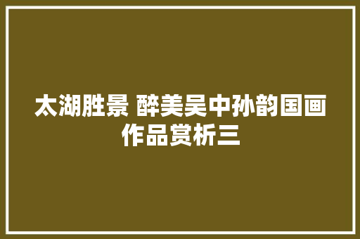 太湖胜景 醉美吴中孙韵国画作品赏析三