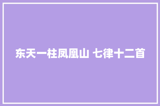 东天一柱凤凰山 七律十二首
