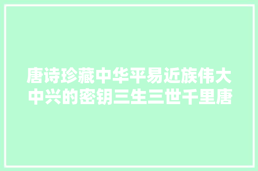 唐诗珍藏中华平易近族伟大中兴的密钥三生三世千里唐诗1江雪篇