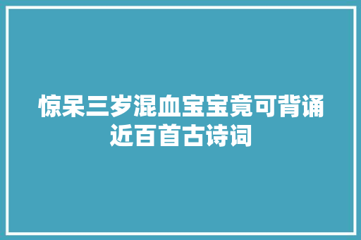 惊呆三岁混血宝宝竟可背诵近百首古诗词