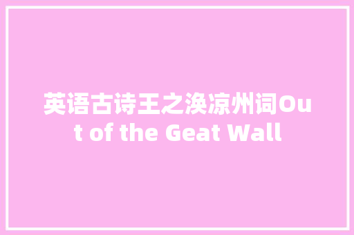 英语古诗王之涣凉州词Out of the Geat Wall