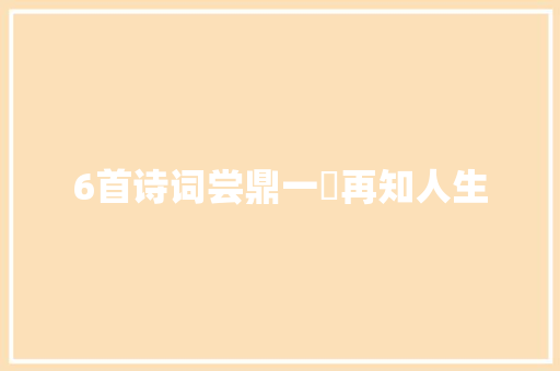 6首诗词尝鼎一再知人生