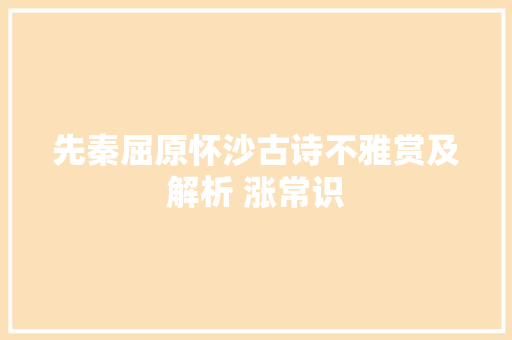 先秦屈原怀沙古诗不雅赏及解析 涨常识