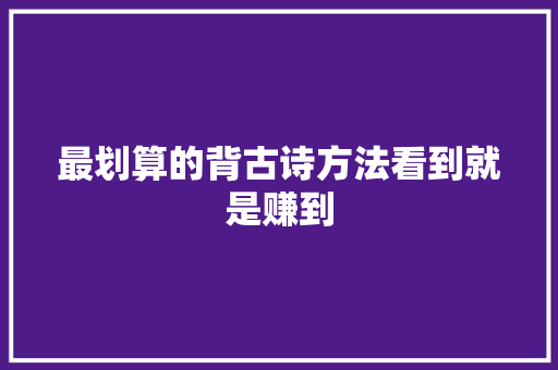 最划算的背古诗方法看到就是赚到