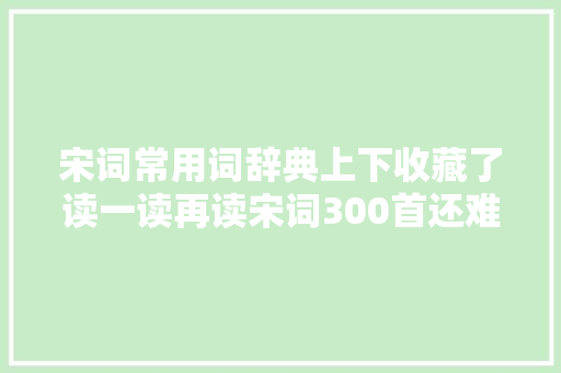 宋词常用词辞典上下收藏了读一读再读宋词300首还难吗