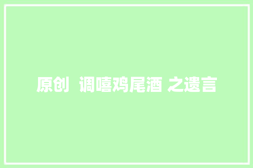 原创  调嘻鸡尾酒 之遗言