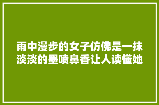 雨中漫步的女子仿佛是一抹淡淡的墨喷鼻香让人读懂她的心田