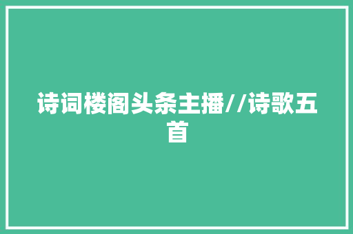 诗词楼阁头条主播//诗歌五首