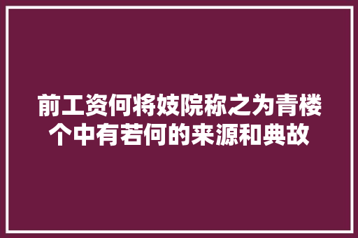 前工资何将妓院称之为青楼个中有若何的来源和典故