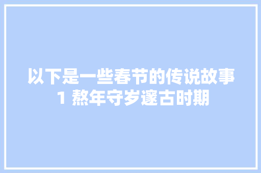 以下是一些春节的传说故事 1 熬年守岁邃古时期