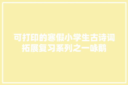 可打印的寒假小学生古诗词拓展复习系列之一咏鹅