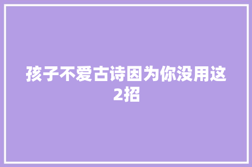 孩子不爱古诗因为你没用这2招