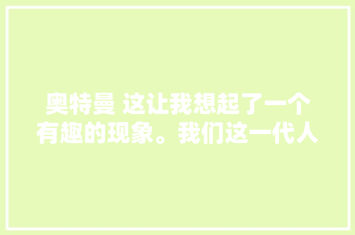 奥特曼 这让我想起了一个有趣的现象。我们这一代人
