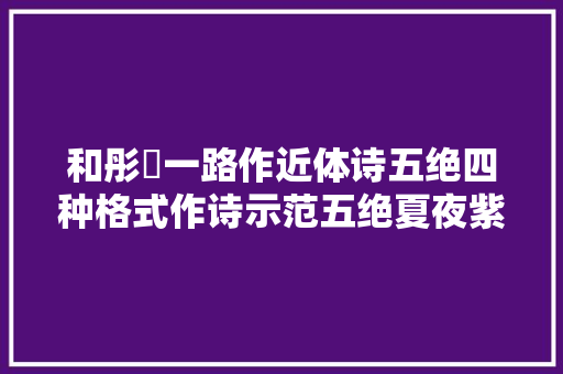 和彤婳一路作近体诗五绝四种格式作诗示范五绝夏夜紫薇花