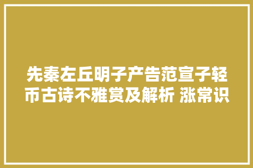 先秦左丘明子产告范宣子轻币古诗不雅赏及解析 涨常识