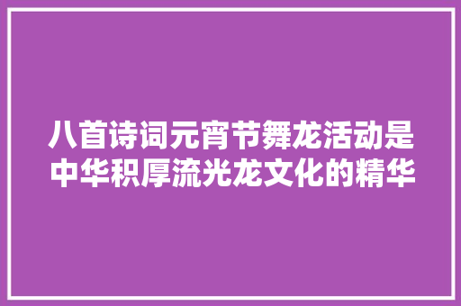 八首诗词元宵节舞龙活动是中华积厚流光龙文化的精华部分