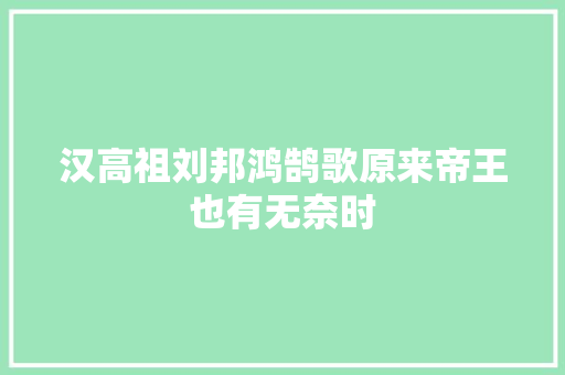 汉高祖刘邦鸿鹄歌原来帝王也有无奈时