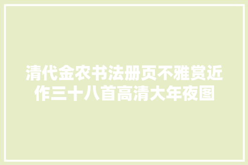 清代金农书法册页不雅赏近作三十八首高清大年夜图