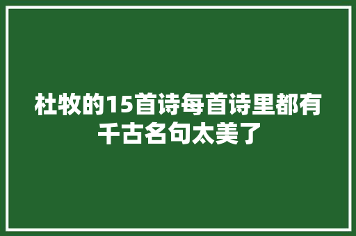 杜牧的15首诗每首诗里都有千古名句太美了