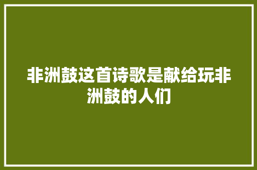 非洲鼓这首诗歌是献给玩非洲鼓的人们