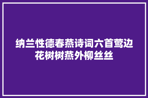 纳兰性德春燕诗词六首莺边花树树燕外柳丝丝