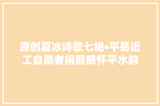 原创夏冰诗歌七绝•平易近工自愿者捐薪感怀平水韵