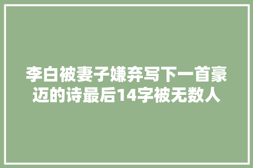 李白被妻子嫌弃写下一首豪迈的诗最后14字被无数人当成座右铭