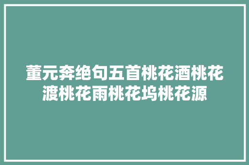 董元奔绝句五首桃花酒桃花渡桃花雨桃花坞桃花源