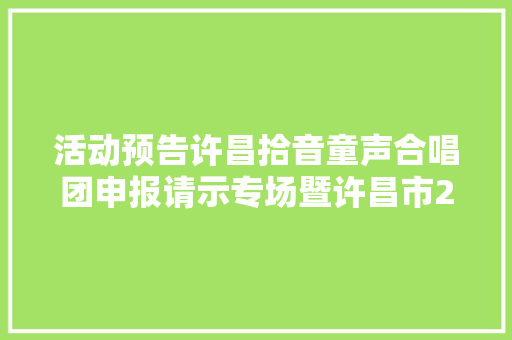 活动预告许昌拾音童声合唱团申报请示专场暨许昌市2023合唱之夜等你来