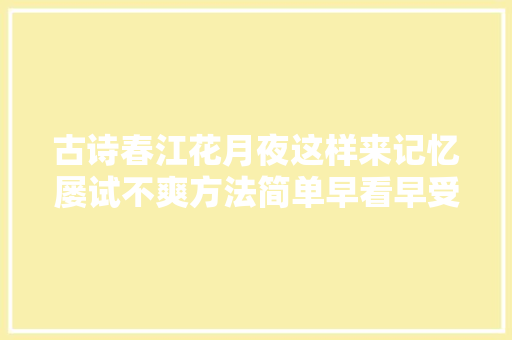 古诗春江花月夜这样来记忆屡试不爽方法简单早看早受益