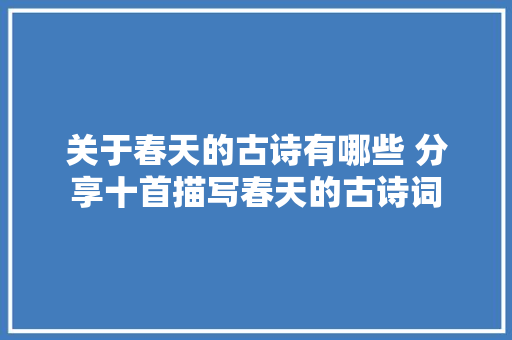 关于春天的古诗有哪些 分享十首描写春天的古诗词